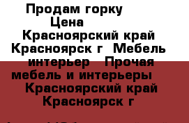 Продам горку 3000 › Цена ­ 3 000 - Красноярский край, Красноярск г. Мебель, интерьер » Прочая мебель и интерьеры   . Красноярский край,Красноярск г.